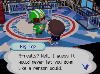 Big Top: R-really? Well, I guess it would never let you down like a person would.