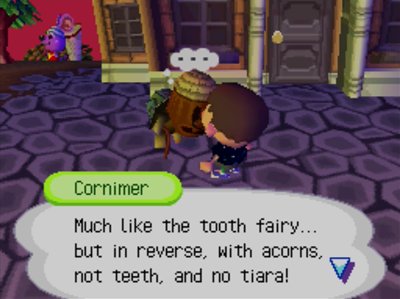 Cornimer: Much like the tooth fairy... but in reverse, with acorns, not teeth, and no tiara!