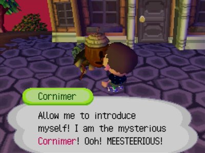 Cornimer: Allow me to introduce myself! I am the mysterious Cornimer! Ooh! MEESTEERIOUS!