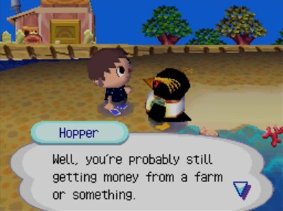 Hopper: Well, you're probably still getting money from a farm or something.