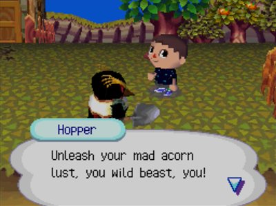 Hopper: Unleash your mad acorn lust, you wild beast, you!