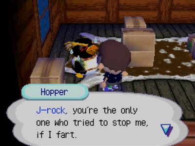 Hopper: J-rock, you're the only one who tried to stop me, if I fart.