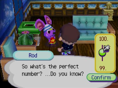 Rod: So what's the perfect number? ...Do you know? 100? 99?