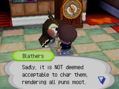 Blathers: Sadly, it is NOT deemed acceptable to char them, rendering all puns moot.