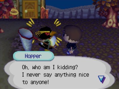 Hopper: Oh, who am I kidding? I never say anything nice to anyone!