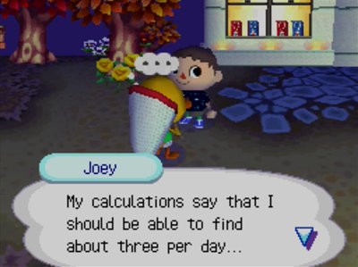 Joey: My calculations say that I should be able to find about three per day...