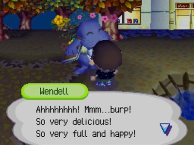 Wendell: Ahhhhhhhh! Mmm...burp! So very delicious! So very full and happy!