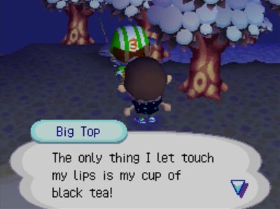 Big Top: The only thing I let touch my lips is my cup of black tea!
