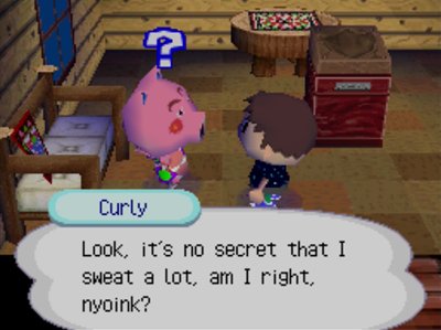 Curly: Look, it's no secret that I sweat a lot, am I right, nyoink?