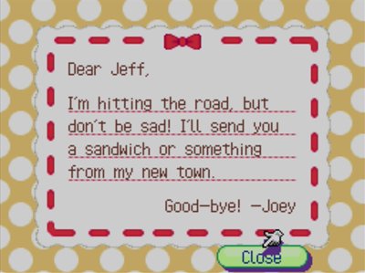 Dear Jeff, I'm hitting the road, but don't be sad! I'll send you a sandwich or something from my new town. Good-bye! -Joey