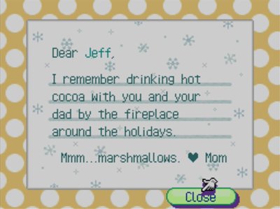 Dear Jeff, I remember drinking hot cocoa with you and your dad by the fireplace around the holidays. Mmm...marshmallows. -Mom