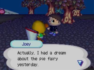 Joey: Actually, I had a dream about the pie fairy yesterday.