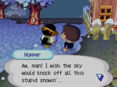 Hopper: Aw, man! I wish the sky would knock off all this stupid snowin'...
