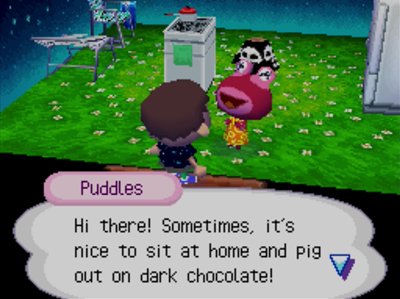 Puddles: Hi there! Sometimes, it's nice to sit at home and pig out on dark chocolate!