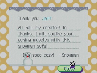 Thank you, Jeff! All hail my creator! In thanks, I will soothe your aching muscles with this snowman sofa! It's sooo cozy! -Snowman