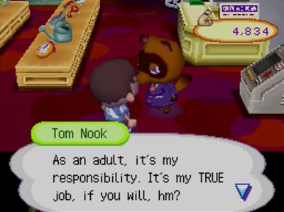 Tom Nook: As an adult, it's my responsibility. It's my TRUE job, if you will, hm?