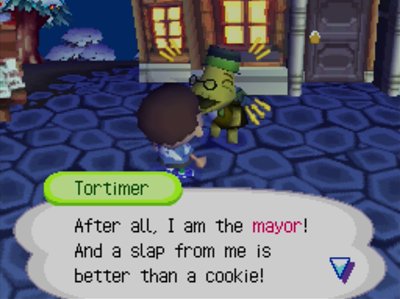 Tortimer: After all, I am the mayor! And a slap from me is better than a cookie!
