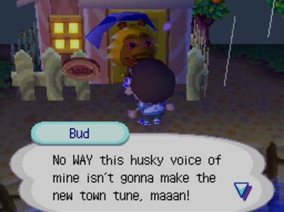 Bud: No WAY this husky voice of mine isn't gonna make the new town tune, maaan!