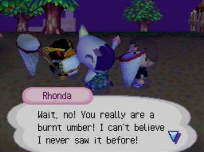 Rhonda: Wait, no! You really are a burnt umber! I can't believe I never saw it before!