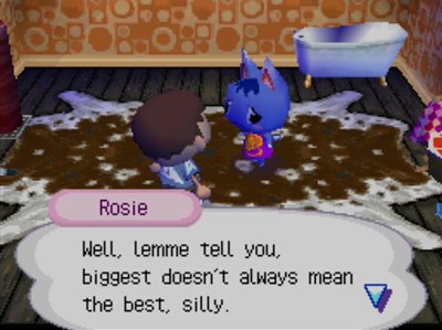 Rosie: Well, lemme tell you, biggest doesn't always mean the best, silly.