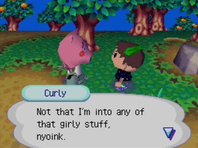Curly: Not that I'm into any of that girly stuff, nyoink.