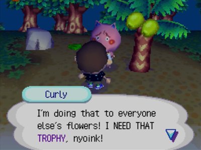 Curly: I'm doing that to everyone else's flowers! I NEED THAT TROPHY, nyoink!