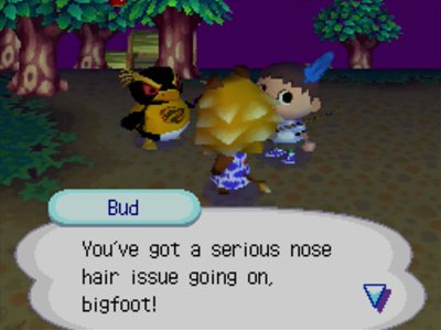 Bud: You're got a serious nose hair issue going on, bigfoot!