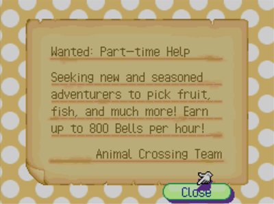Wanted: Part-time Help. Seeking new and seasoned adventurers to pick fruit, fish, and much more! Earn up to 800 bells per hour! -Animal Crossing Team
