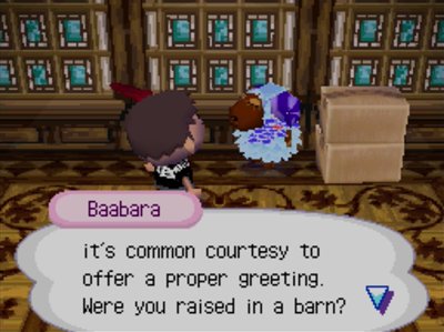 Baabara: It's common courtesy to offer a proper greeting. Were you raised in a barn?