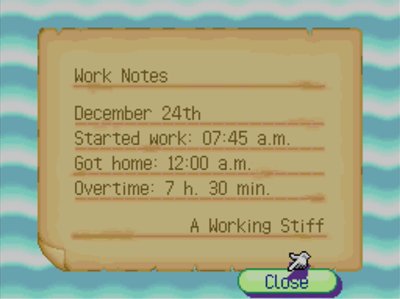 Work Notes: December 24th. Started work: 07:45 a.m. Got home: 12:00 a.m. Overtime: 7 h. 30 min. -A Working Stiff