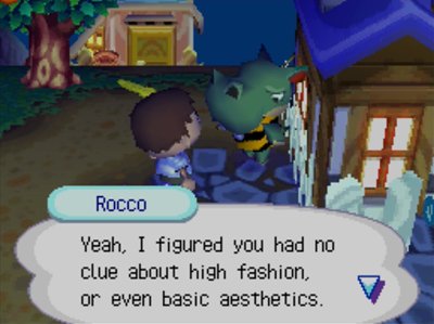 Rocco: Yeah, I figured you had no clue about high fashion, or even basic aesthetics.