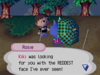 Rosie: Kiki was looking for you with the REDDEST face I've ever seen!