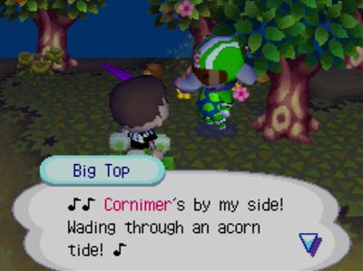 Big Top, singing: Cornimer's by my side! Wading through an acorn tide!