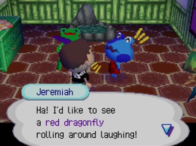 Jeremiah: Ha! I'd like to see a red dragonfly rolling around laughing!