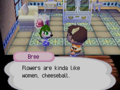 Bree: Flowers are kinda like women, cheeseball.