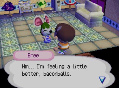 Bree: Hm... I'm feeling a little better, baconballs.