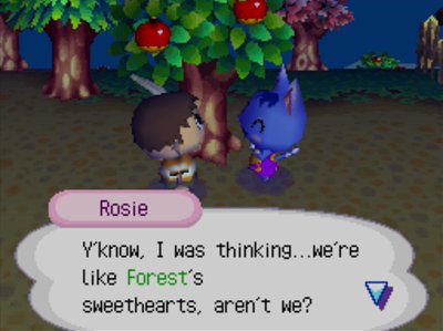 Rosie: Y'know, I was thinking...we're like Forest's sweethearts, aren't we?