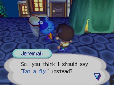 Jeremiah: So...you think I should say Eat a fly instead?