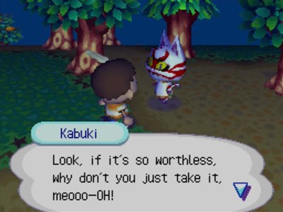 Kabuki: Look, if it's so worthless, why don't you just take it, meooo-OH!