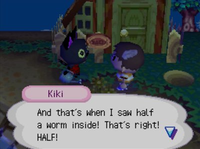 Kiki: And that's when I saw half a worm inside! That's right! HALF!