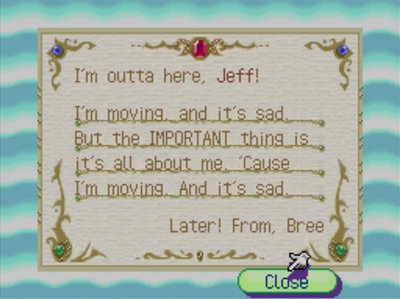 I'm outta here, Jeff! I'm moving and it's sad. But the IMPORTANT thing is it's all about me. 'Cause I'm moving. And it's sad. Later! -From, Bree
