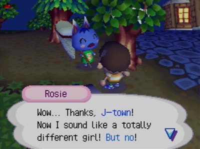 Rosie: Wow... Thanks, J-town! Now I sound like a totally different girl! But no!