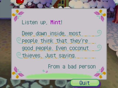 Listen up, Mint! Deep down inside, most people think that they're good people. Even coconut thieves. Just saying. -From a bad person