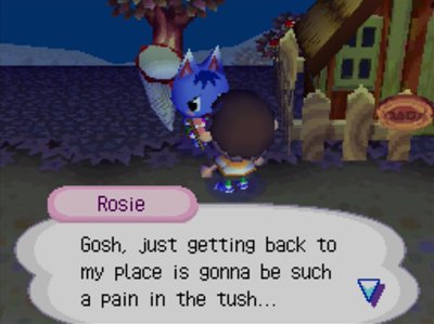 Rosie: Gosh, just getting back to my place is gonna be such a pain in the tush...