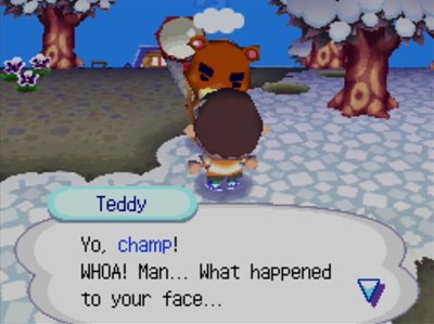 Teddy: Yo, champ! WHOA! Man... What happened to your face...