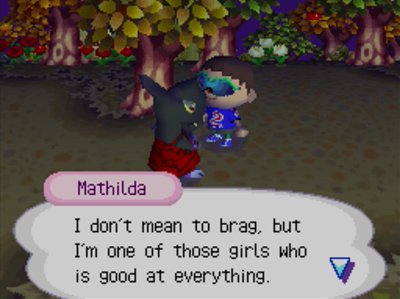 Mathilda: I don't mean to brag, but I'm one of those girls who is good at everything.