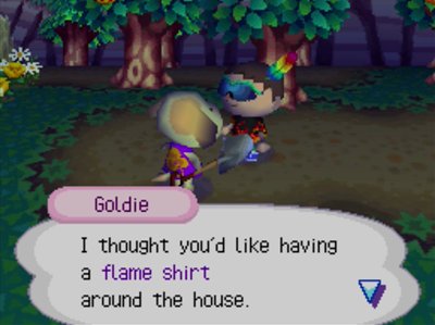 Goldie: I thought you'd like having a flame shirt around the house.