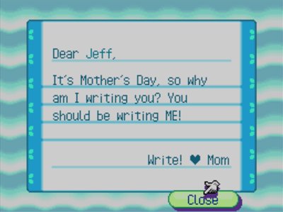 Dear Jeff, It's Mother's Day, so why am I writing you? You should be writing ME! Write! -Mom