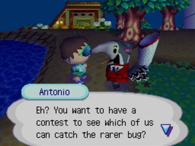 Antonio: Eh? You want to have a contest to see which of us can catch the rarer bug?