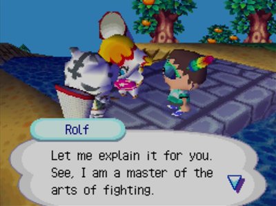 Rolf: Let me explain it for you. See, I am a master of the arts of fighting.
